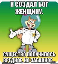 И создал Бог женщину. Существо получилось вредное, но забавное...