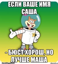 Если ваше имя Саша - бюст хорош, но лучше Маша