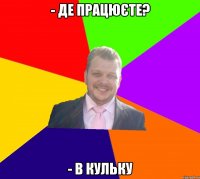 - Де працюєте? - В кульку