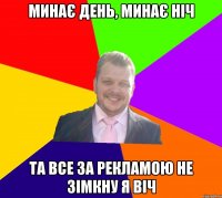 Минає день, минає ніч та все за рекламою не зімкну я віч