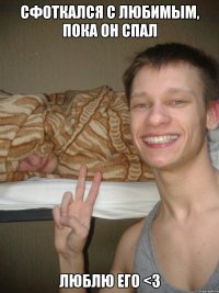 сфоткался с любимым, пока он спал люблю его <3