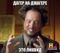 Дагер на Джагере Это Ликвид