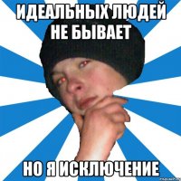 идеальных людей не бывает но я исключение