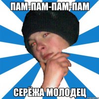 пам-пам-пам-пам серёжа молодец
