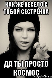 Как же весело с тобой сестрёнка Да ты просто космос
