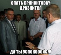 опять БрянскToday дразнится Да ты успокооойся!