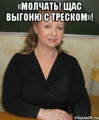 «Молчать! Щас выгоню с треском»! 