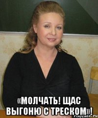  «Молчать! Щас выгоню с треском»!