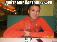 дайте мне картошку фри две
