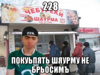 228 покуьпять шяурму не брьосимъ