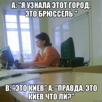 A: "Я узнала этот город. Это Брюссель." B: "Это киев" A: "Правда, Это Киев что ли?"
