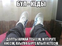 БҰЛ - кедЫ допты аямай тебесің, жүгіруге киесің, ауылға бірге алып кетесің