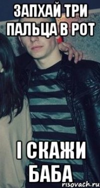ЗАПХАЙ ТРИ ПАЛЬЦА В РОТ І СКАЖИ БАБА