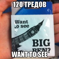 120 тредов want to see