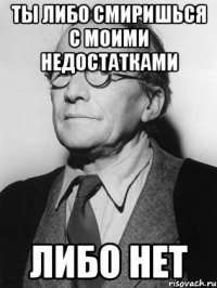 Ты либо смиришься с моими недостатками либо нет