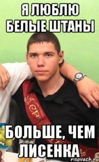 я люблю белые штаны больше, чем лисенка