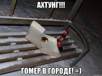 АХТУНГ!!! ГОМЕР В ГОРОДЕ! =)