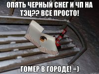 ОПЯТЬ ЧЕРНЫЙ СНЕГ и ЧП НА ТЭЦ?? все просто! ГОМЕР В ГОРОДЕ! =)