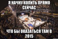 я начну копить прямо сейчас что бы оказаться там в 2015