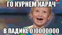 Го курнем карач В падике 0)0000000