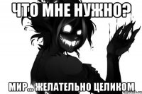 Что мне нужно? Мир... Желательно целиком