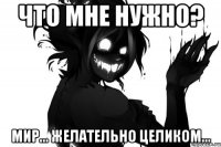 Что мне нужно? Мир... Желательно целиком...