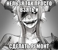 Нельзя так просто взять и сделать ремонт