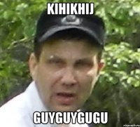 kihikhij guyguygugu