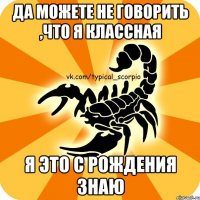Да можете не говорить ,что я классная Я это с рождения знаю