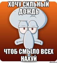 Хочу сильный дождь чтоб смыло всех нахуй