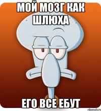 Мой мозг как шлюха его все ебут