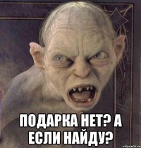  ПОДАРКА НЕТ? А ЕСЛИ НАЙДУ?