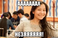 Ааааааах Незяяяяяя!