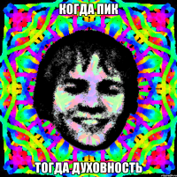когда пик тогда духовность