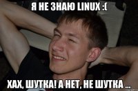 Я не знаю Linux :( Хах, шутка! А нет, не шутка ...