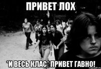 Привет лох *И весь клас* привет гавно!