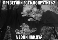 ПРЕСЕТИКИ ЕСТЬ ПОКРУТИТЬ? А ЕСЛИ НАЙДУ?