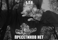 БЛЯ ПРЕСЕТИКОВ НЕТ