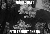 ОЙКИ ЗНАЕТ ЧТО ТРЕЩИТ ПИЗДА