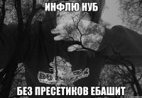 ИНФЛЮ НУБ БЕЗ ПРЕСЕТИКОВ ЕБАШИТ