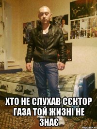  ХТО НЕ СЛУХАВ СЄКТОР ГАЗА ТОЙ ЖИЗНІ НЕ ЗНАЄ