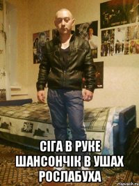  СІГА В РУКЕ ШАНСОНЧІК В УШАХ РОСЛАБУХА