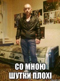  СО МНОЮ ШУТКИ ПЛОХІ