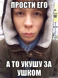 прости его а то укушу за ушком
