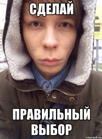 сделай правильный выбор
