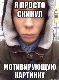 я просто скинул мотивирующую картинку
