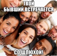 Твой бывший,встречается со шлюхой!