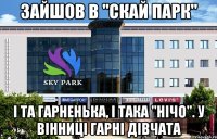 зайшов в "Скай парк" і та гарненька, і така "нічо". У Вінниці гарні дівчата