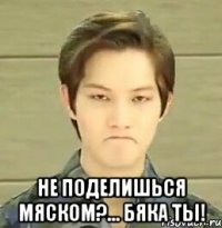  Не поделишься мяском?... бяка ты!