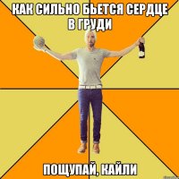 как сильно бьется сердце в груди пощупай, кайли